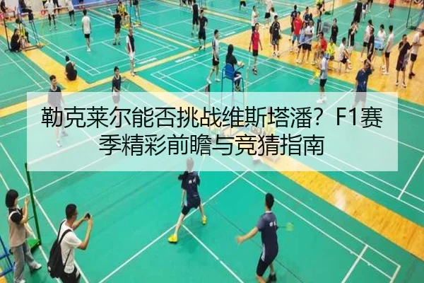 勒克莱尔能否挑战维斯塔潘？F1赛季精彩前瞻与竞猜指南