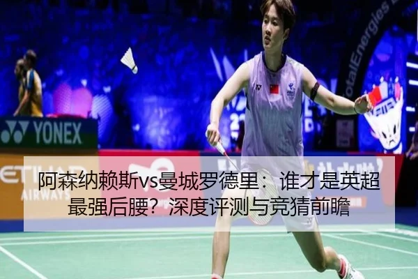 阿森纳赖斯vs曼城罗德里：谁才是英超最强后腰？深度评测与竞猜前瞻